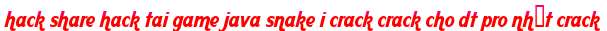 hack share hack tai game java snake i crack crack cho dt pro nhất crack moi